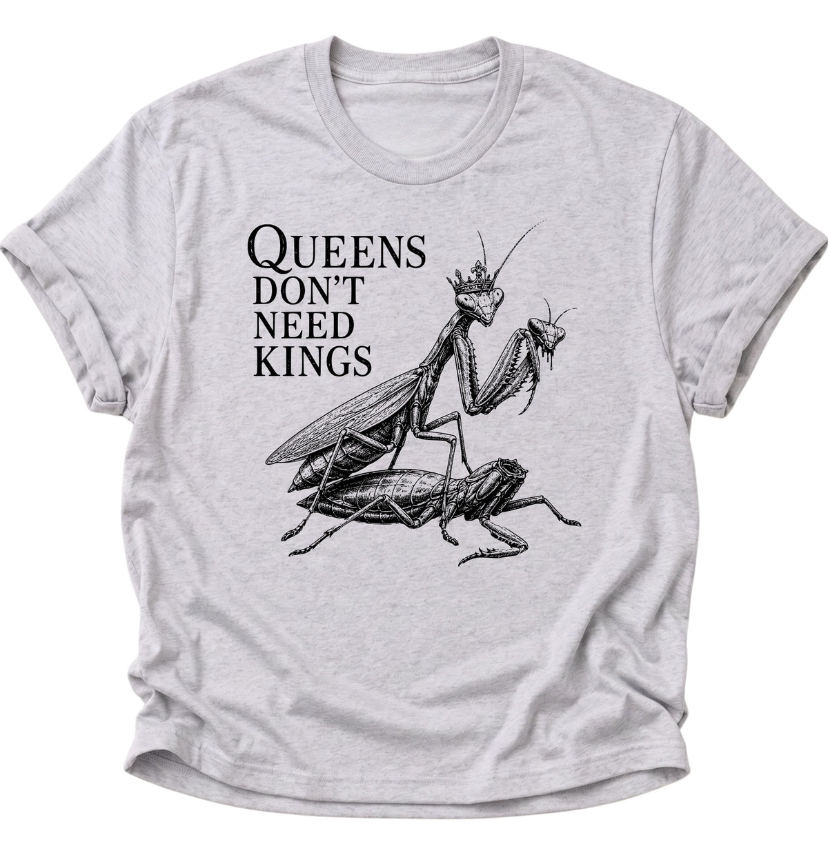 Queen's don't need Kings Gottesanbeterin Unisex T-Shirt Ash Grey - PINE & RIVER