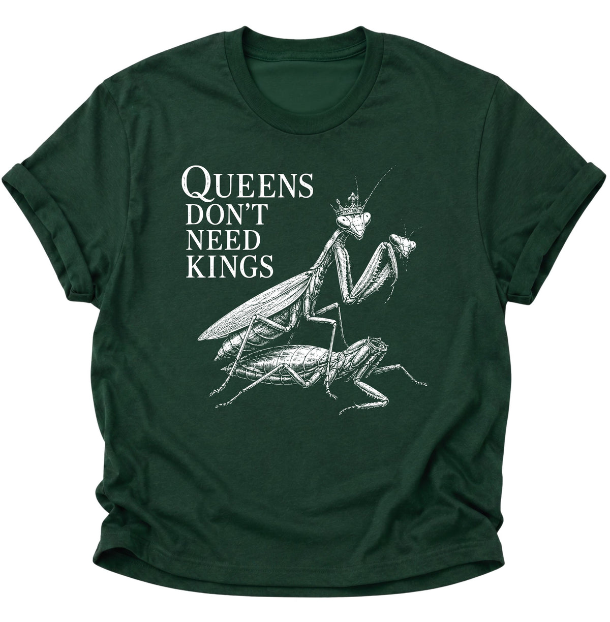 Queen's don't need Kings Gottesanbeterin Unisex T-Shirt Forest Green - PINE & RIVER