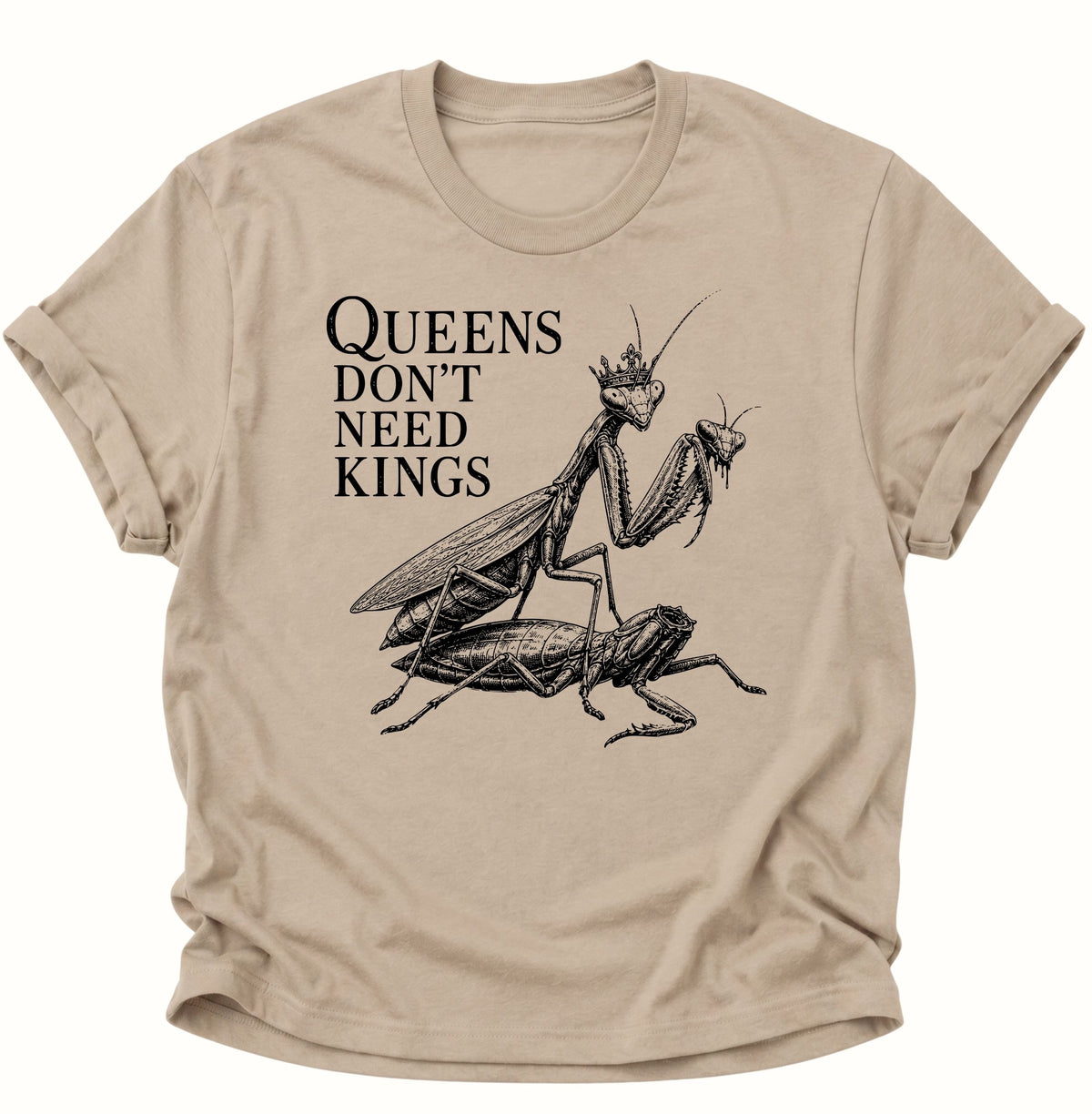Queen's don't need Kings Gottesanbeterin Unisex T-Shirt Sand - PINE & RIVER